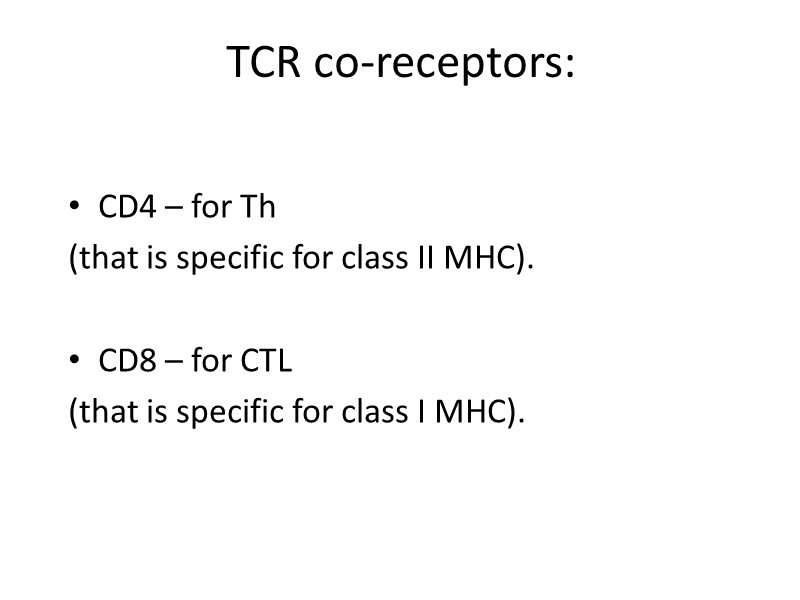 TCR co-receptors: CD4 – for Th  (that is specific for class II MHC).